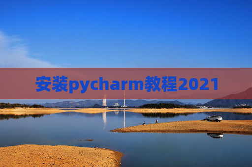 安装pycharm教程2021 安装pycharm教程2021